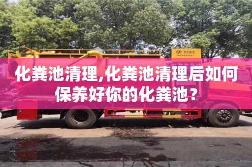 北京化糞池清理,化糞池清理后如何保養好你的化糞池？