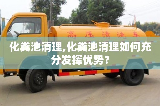 北京化糞池清理,化糞池清理如何充分發(fā)揮優(yōu)勢(shì)？