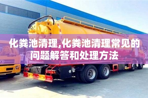重慶化糞池清理,化糞池清理常見的問題解答和處理方法