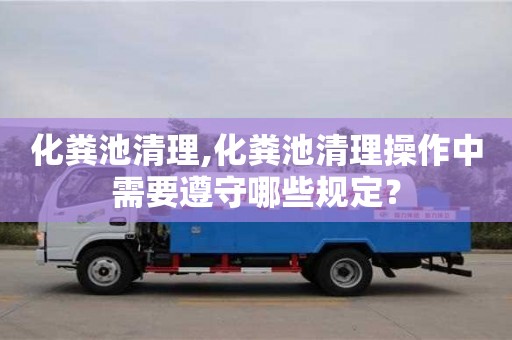 化糞池清理,化糞池清理操作中需要遵守哪些規(guī)定？