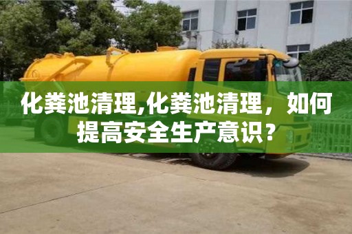 長沙化糞池清理,化糞池清理，如何提高安全生產意識？