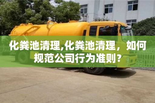 化糞池清理,化糞池清理，如何規范公司行為準則？