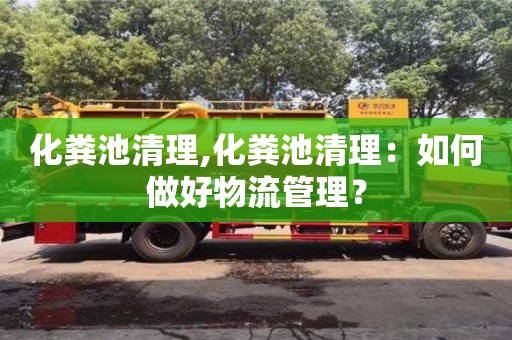 北京化糞池清理,化糞池清理：如何做好物流管理？