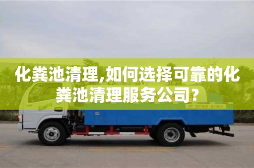 北京化糞池清理,如何選擇可靠的化糞池清理服務(wù)公司？