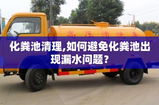 貴陽化糞池清理,如何避免化糞池出現漏水問題？