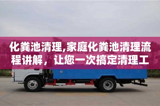 紹興化糞池清理,家庭化糞池清理流程講解，讓您一次搞定清理工作