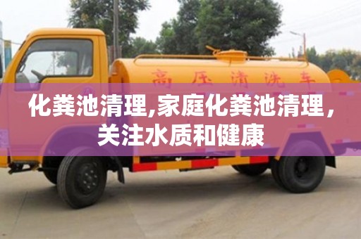 紹興化糞池清理,家庭化糞池清理，關(guān)注水質(zhì)和健康