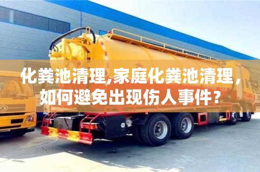 北京化糞池清理,家庭化糞池清理，如何避免出現(xiàn)傷人事件？