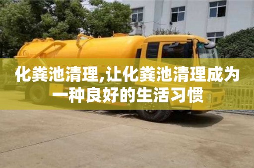 化糞池清理,讓化糞池清理成為一種良好的生活習慣