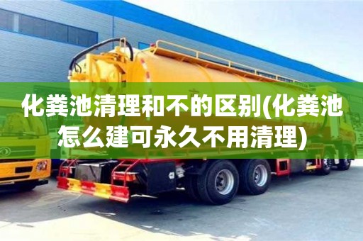 北京化糞池清理和不的區別(化糞池怎么建可永久不用清理)
