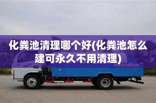 化糞池清理哪個好(化糞池怎么建可永久不用清理)
