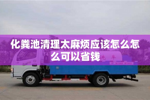 化糞池清理太麻煩應(yīng)該怎么怎么可以省錢