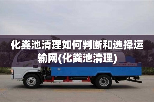 重慶化糞池清理如何判斷和選擇運輸網(化糞池清理)