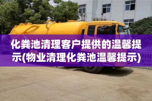 化糞池清理客戶提供的溫馨提示(物業清理化糞池溫馨提示)