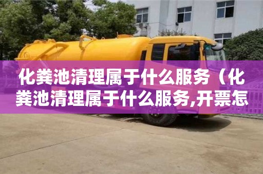 北京化糞池清理屬于什么服務(wù)（化糞池清理屬于什么服務(wù),開(kāi)票怎么分類）