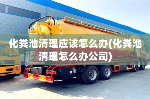天津化糞池清理應該怎么辦(化糞池清理怎么辦公司)