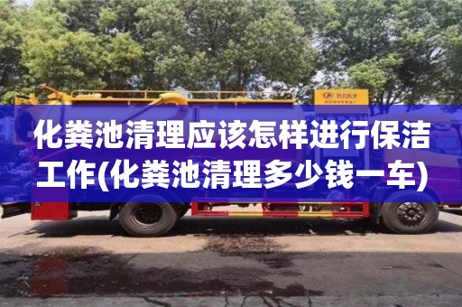 北京化糞池清理應該怎樣進行保潔工作(化糞池清理多少錢一車)