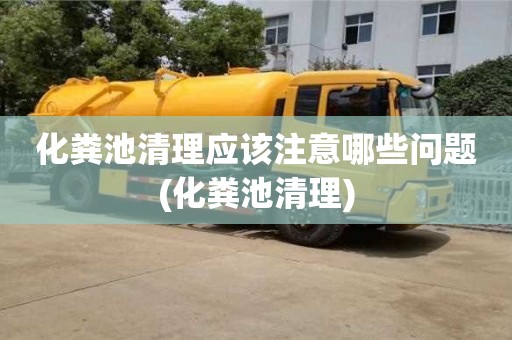 紹興化糞池清理應該注意哪些問題(化糞池清理)