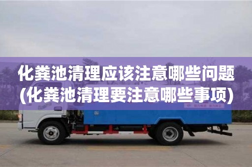 化糞池清理應該注意哪些問題(化糞池清理要注意哪些事項)