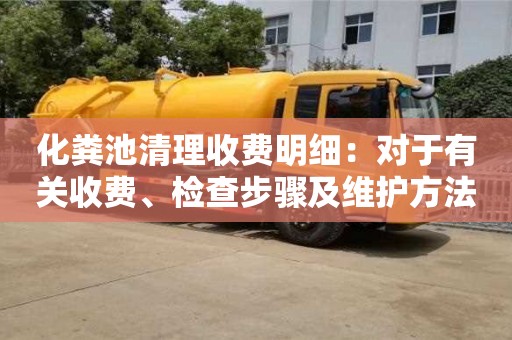 化糞池清理收費(fèi)明細(xì)：對(duì)于有關(guān)收費(fèi)、檢查步驟及維護(hù)方法的詳細(xì)介紹