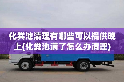 化糞池清理有哪些可以提供晚上(化糞池滿了怎么辦清理)