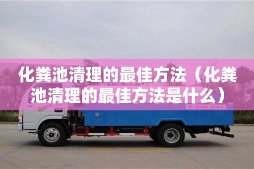化糞池清理的最佳方法（化糞池清理的最佳方法是什么）