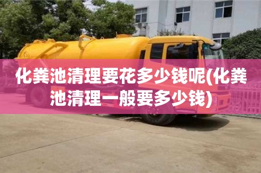 化糞池清理要花多少錢呢(化糞池清理一般要多少錢)