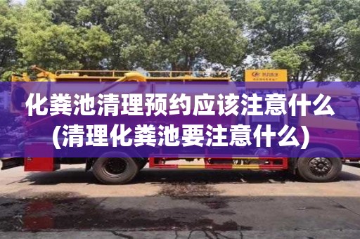 化糞池清理預(yù)約應(yīng)該注意什么(清理化糞池要注意什么)