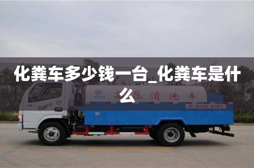 北京化糞車多少錢一臺(tái)_化糞車是什么