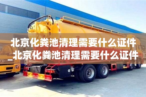北京北京化糞池清理需要什么證件_北京化糞池清理需要什么證件呢