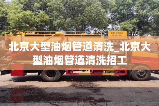 北京北京大型油煙管道清洗_北京大型油煙管道清洗招工