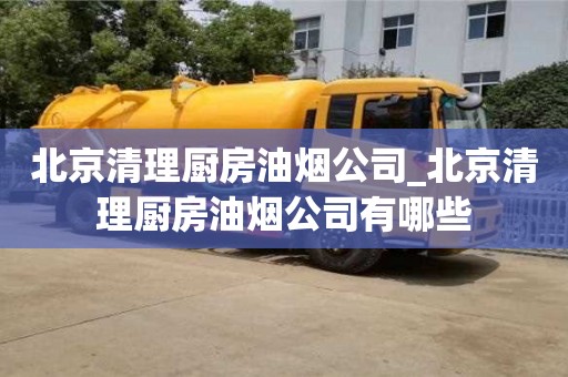 北京北京清理廚房油煙公司_北京清理廚房油煙公司有哪些
