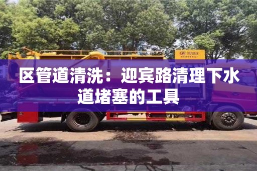 區管道清洗：迎賓路清理下水道堵塞的工具