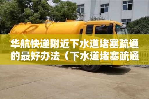 北京華航快遞附近下水道堵塞疏通的最好辦法（下水道堵塞疏通的最好辦法）
