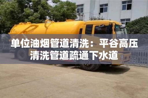 紹興單位油煙管道清洗：平谷高壓清洗管道疏通下水道