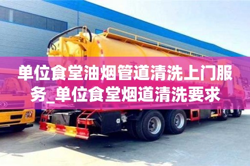 北京單位食堂油煙管道清洗上門服務_單位食堂煙道清洗要求