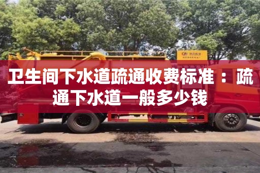 北京衛生間下水道疏通收費標準 ：疏通下水道一般多少錢