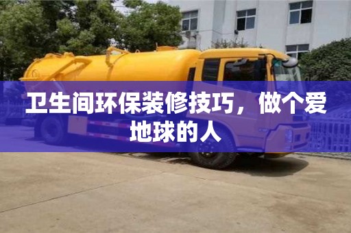 衛(wèi)生間環(huán)保裝修技巧,做個愛地球的人 衛(wèi)生間環(huán)保裝修技巧,做個愛地球的人