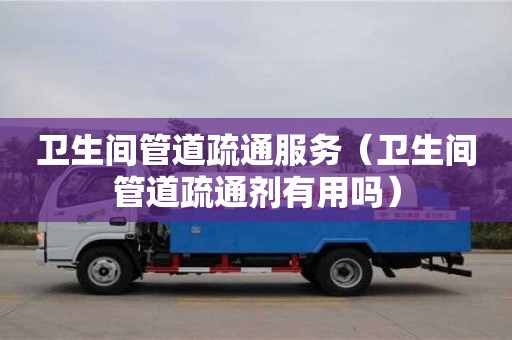 北京衛生間管道疏通服務（衛生間管道疏通劑有用嗎）