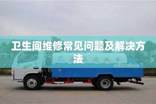 北京衛(wèi)生間維修常見(jiàn)問(wèn)題及解決方法
