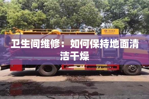 衛生間維修:如何保持地面清潔干燥 衛生間維修:如何保持地面清潔干燥