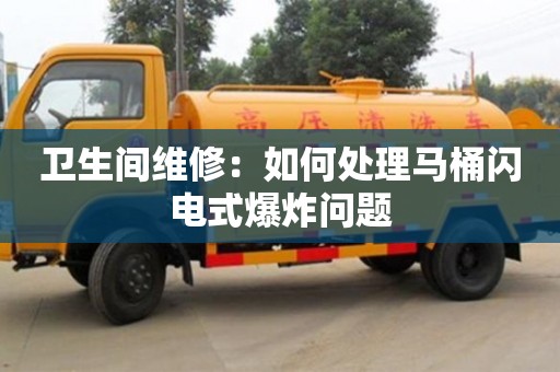蘇州衛生間維修：如何處理馬桶閃電式爆炸問題