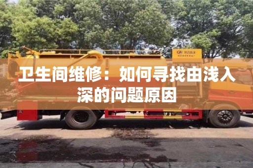 衛(wèi)生間維修:如何尋找由淺入深的問(wèn)題原因 衛(wèi)生間維修:如何尋找由淺入深的問(wèn)題原因