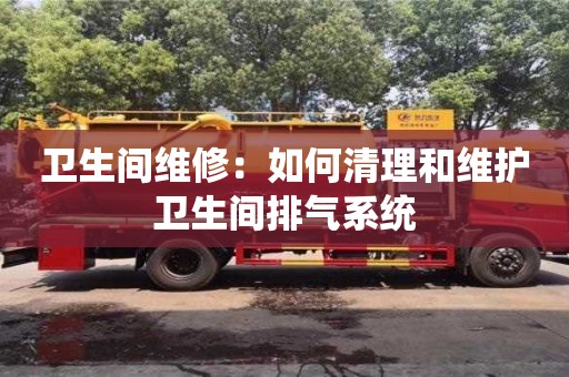北京衛(wèi)生間維修：如何清理和維護(hù)衛(wèi)生間排氣系統(tǒng)