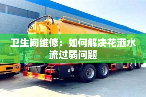 北京衛生間維修：如何解決花灑水流過弱問題
