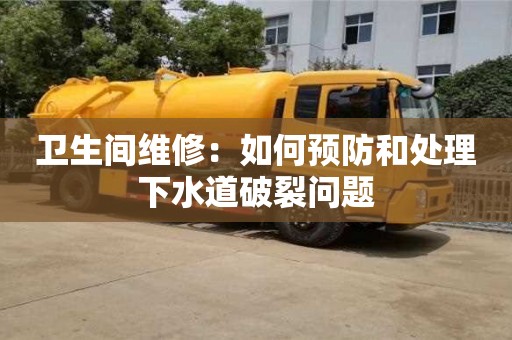 北京衛生間維修：如何預防和處理下水道破裂問題