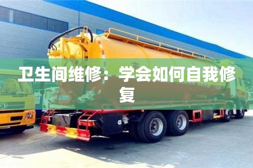 北京衛(wèi)生間維修：學(xué)會(huì)如何自我修復(fù)