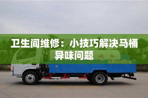 衛(wèi)生間維修:小技巧解決馬桶異味問題 衛(wèi)生間維修:小技巧解決馬桶異味問題
