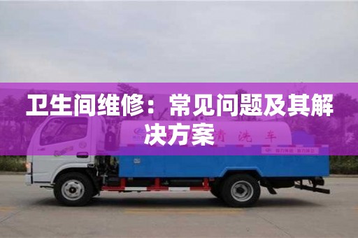 北京衛生間維修：常見問題及其解決方案