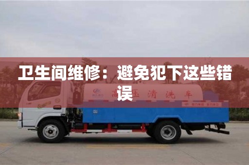 寧波衛(wèi)生間維修：避免犯下這些錯(cuò)誤